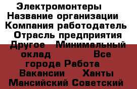 Электромонтеры 4 › Название организации ­ Компания-работодатель › Отрасль предприятия ­ Другое › Минимальный оклад ­ 40 000 - Все города Работа » Вакансии   . Ханты-Мансийский,Советский г.